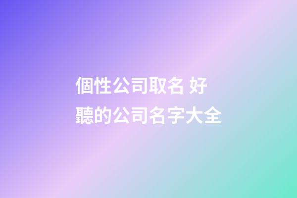 個性公司取名 好聽的公司名字大全-第1張-公司起名-玄機派